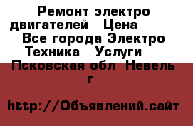 Ремонт электро двигателей › Цена ­ 999 - Все города Электро-Техника » Услуги   . Псковская обл.,Невель г.